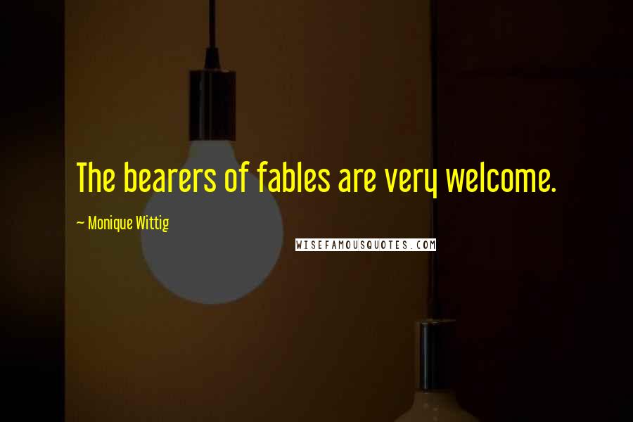 Monique Wittig Quotes: The bearers of fables are very welcome.