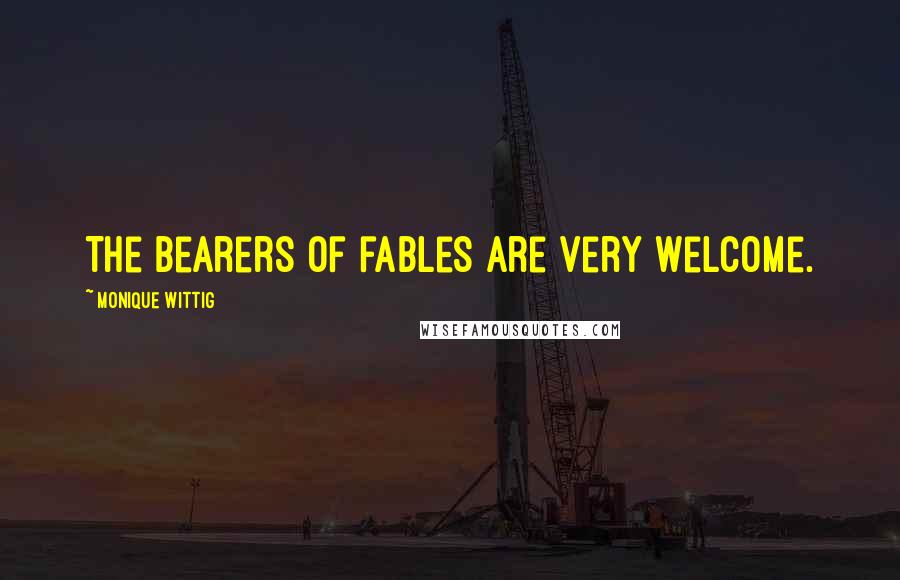 Monique Wittig Quotes: The bearers of fables are very welcome.