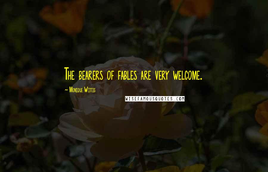 Monique Wittig Quotes: The bearers of fables are very welcome.