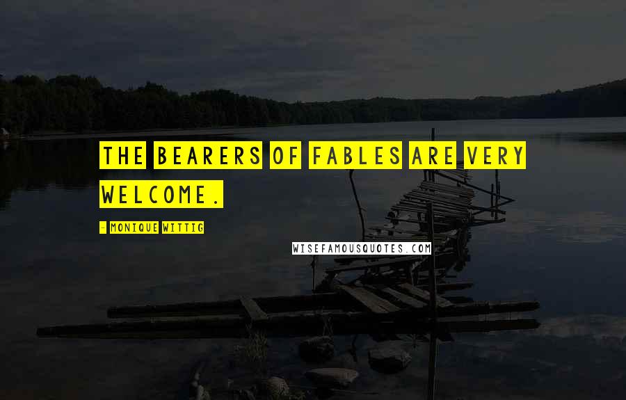 Monique Wittig Quotes: The bearers of fables are very welcome.