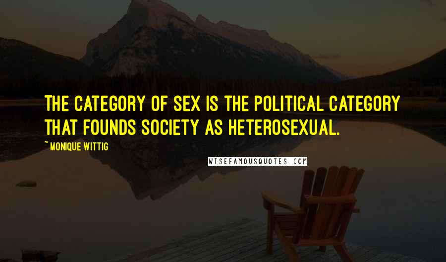Monique Wittig Quotes: The category of sex is the political category that founds society as heterosexual.