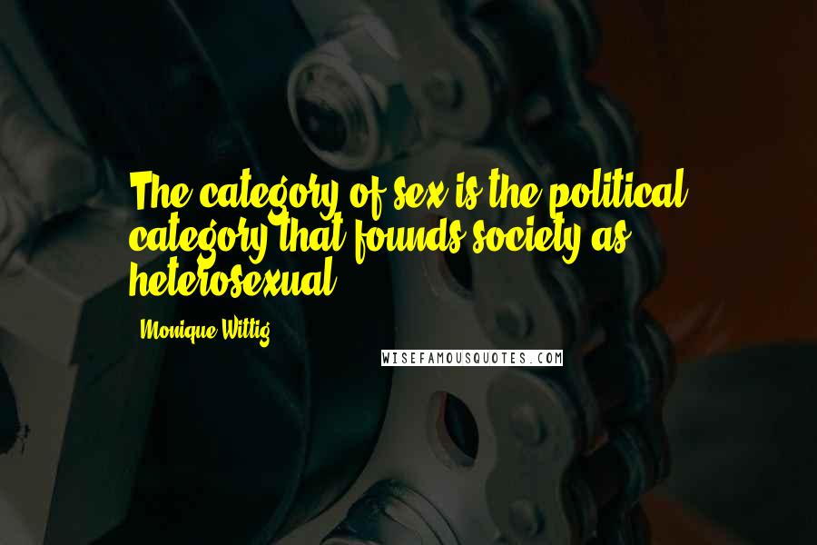 Monique Wittig Quotes: The category of sex is the political category that founds society as heterosexual.