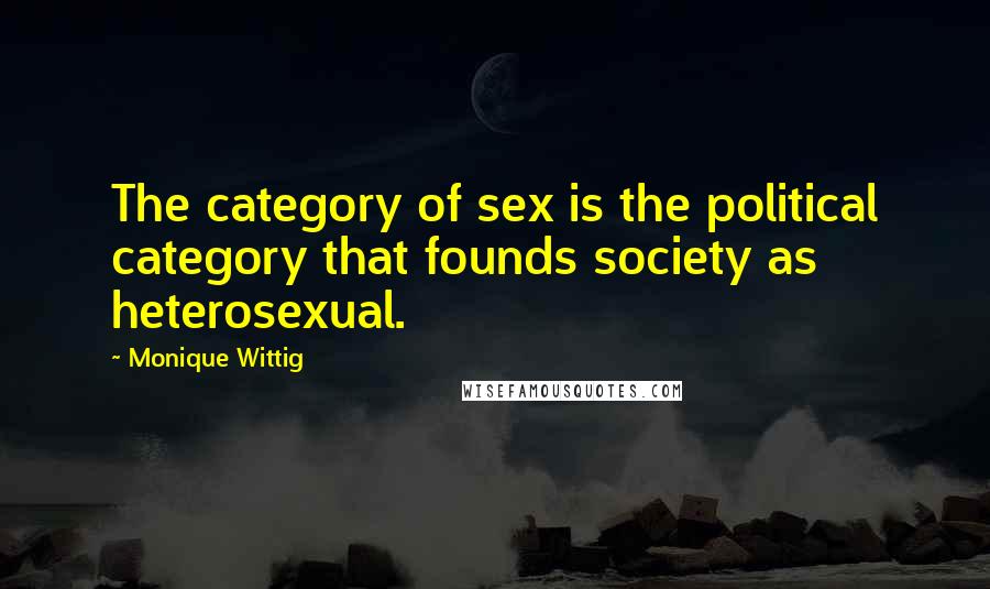 Monique Wittig Quotes: The category of sex is the political category that founds society as heterosexual.