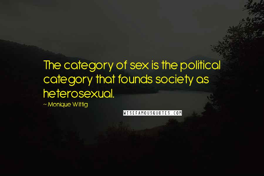 Monique Wittig Quotes: The category of sex is the political category that founds society as heterosexual.