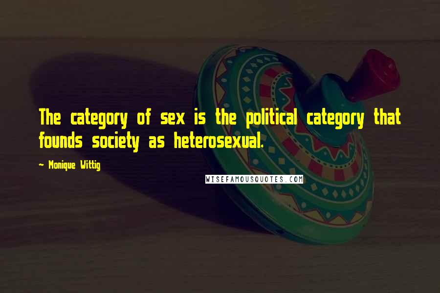 Monique Wittig Quotes: The category of sex is the political category that founds society as heterosexual.