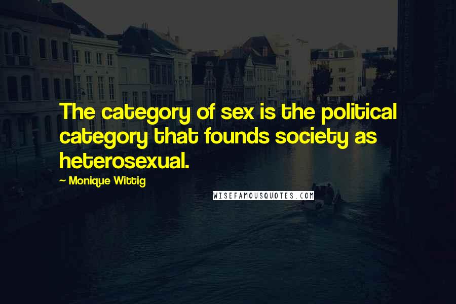 Monique Wittig Quotes: The category of sex is the political category that founds society as heterosexual.