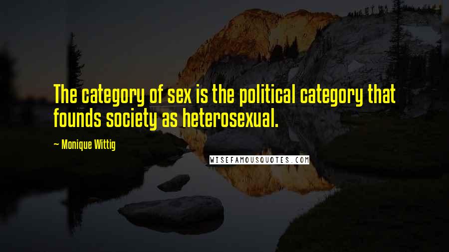 Monique Wittig Quotes: The category of sex is the political category that founds society as heterosexual.