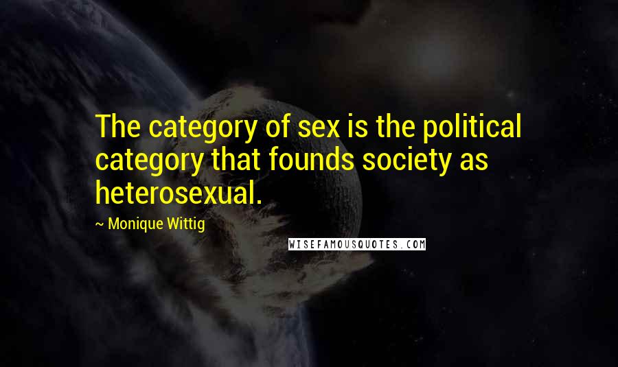 Monique Wittig Quotes: The category of sex is the political category that founds society as heterosexual.