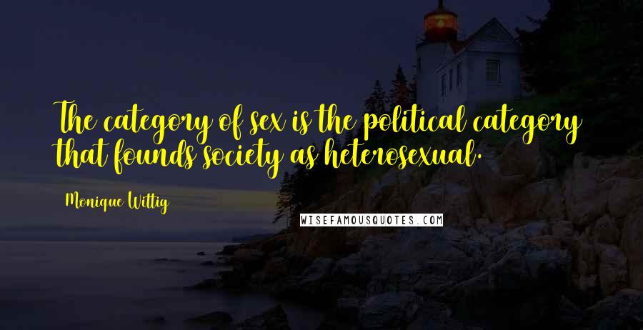 Monique Wittig Quotes: The category of sex is the political category that founds society as heterosexual.