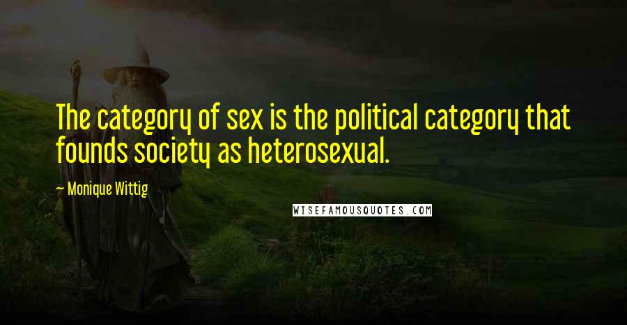 Monique Wittig Quotes: The category of sex is the political category that founds society as heterosexual.