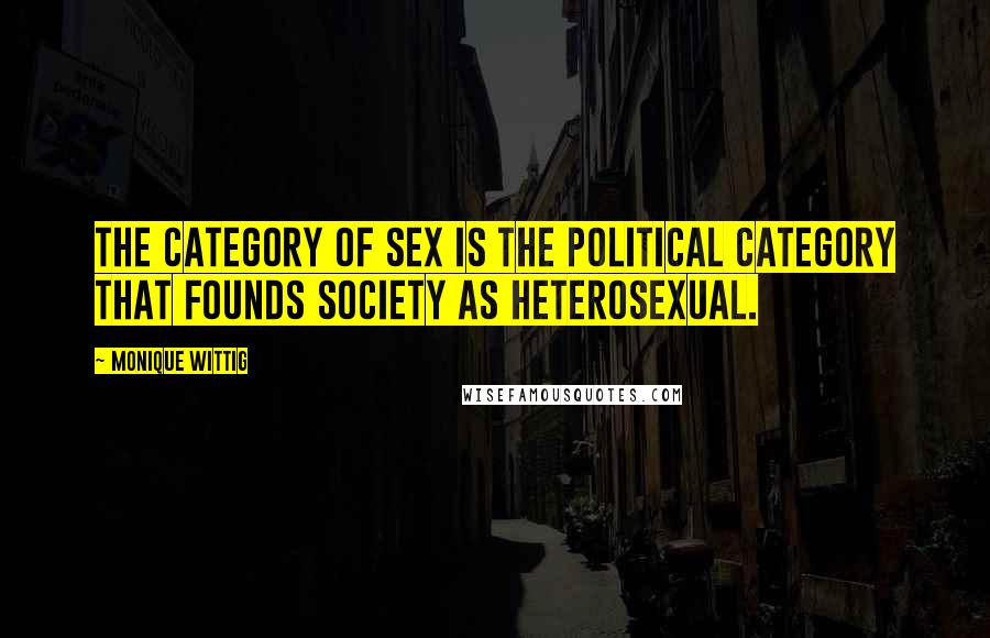 Monique Wittig Quotes: The category of sex is the political category that founds society as heterosexual.