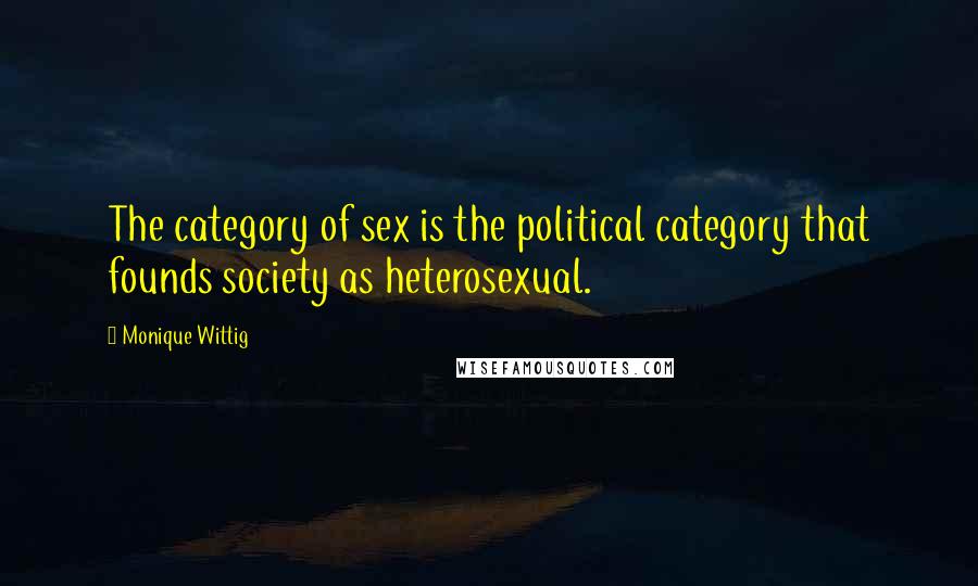 Monique Wittig Quotes: The category of sex is the political category that founds society as heterosexual.