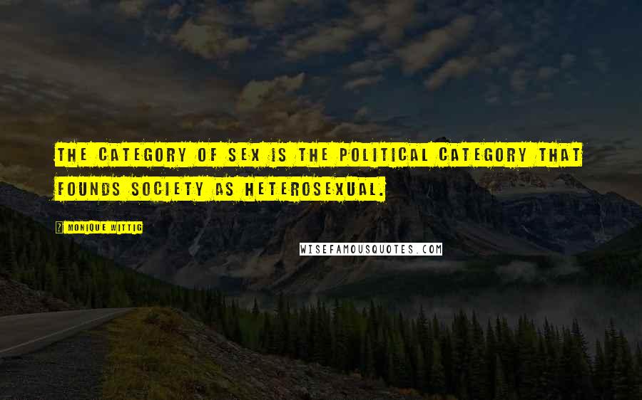 Monique Wittig Quotes: The category of sex is the political category that founds society as heterosexual.