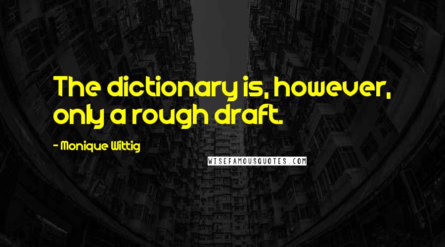 Monique Wittig Quotes: The dictionary is, however, only a rough draft.