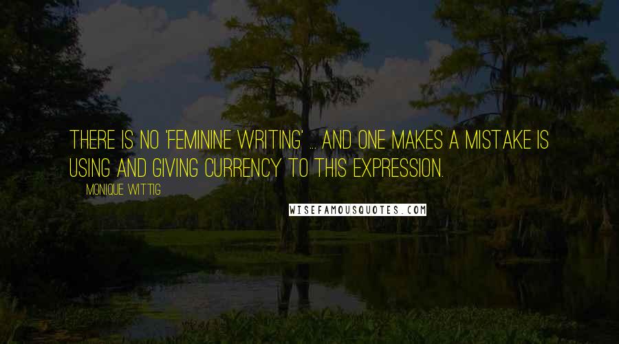 Monique Wittig Quotes: There is no 'feminine writing' ... and one makes a mistake is using and giving currency to this expression.
