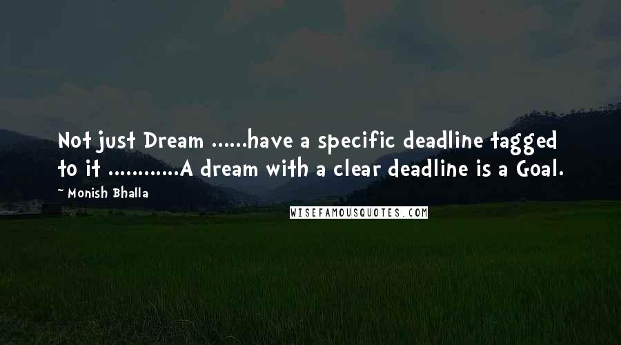 Monish Bhalla Quotes: Not just Dream ......have a specific deadline tagged to it ............A dream with a clear deadline is a Goal.