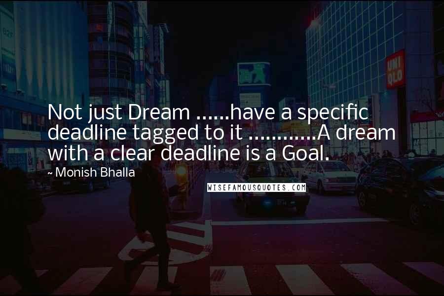 Monish Bhalla Quotes: Not just Dream ......have a specific deadline tagged to it ............A dream with a clear deadline is a Goal.