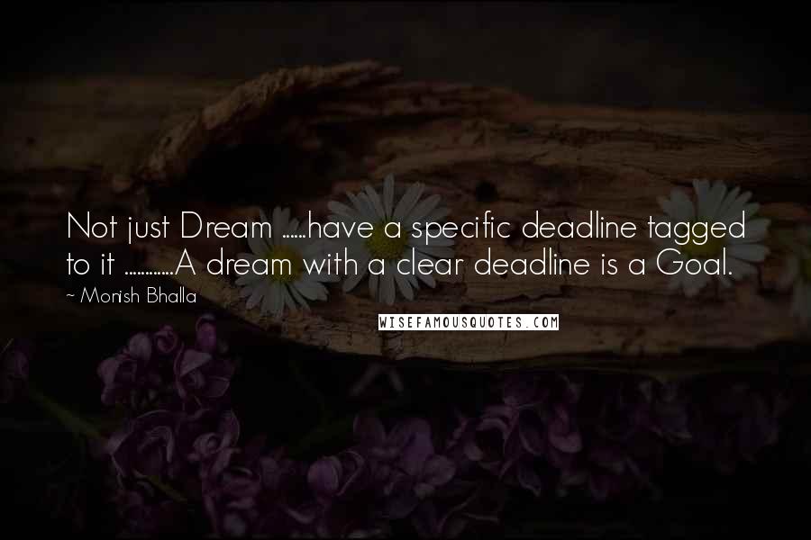 Monish Bhalla Quotes: Not just Dream ......have a specific deadline tagged to it ............A dream with a clear deadline is a Goal.