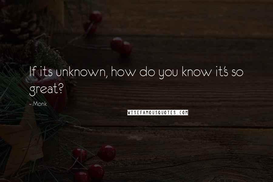 Monk Quotes: If its unknown, how do you know it's so great?
