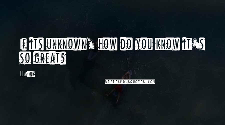 Monk Quotes: If its unknown, how do you know it's so great?