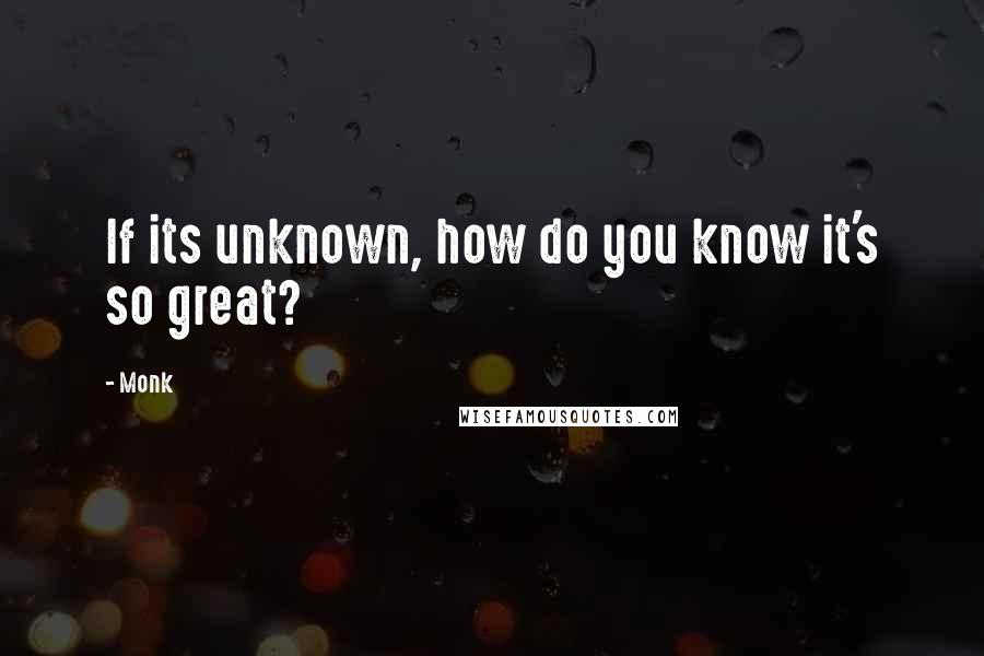 Monk Quotes: If its unknown, how do you know it's so great?