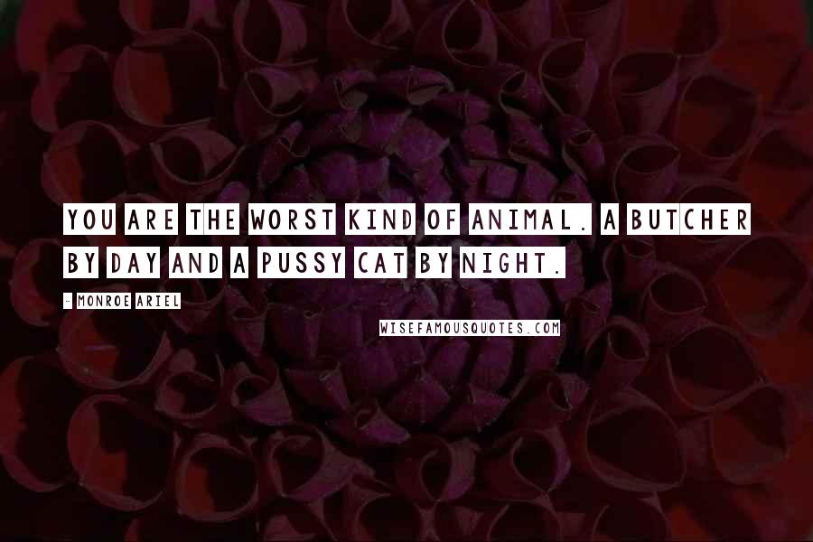 Monroe Ariel Quotes: You are the Worst Kind of Animal. A Butcher by Day and a Pussy Cat by Night.