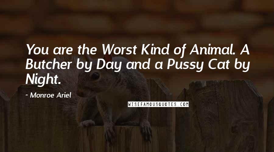 Monroe Ariel Quotes: You are the Worst Kind of Animal. A Butcher by Day and a Pussy Cat by Night.