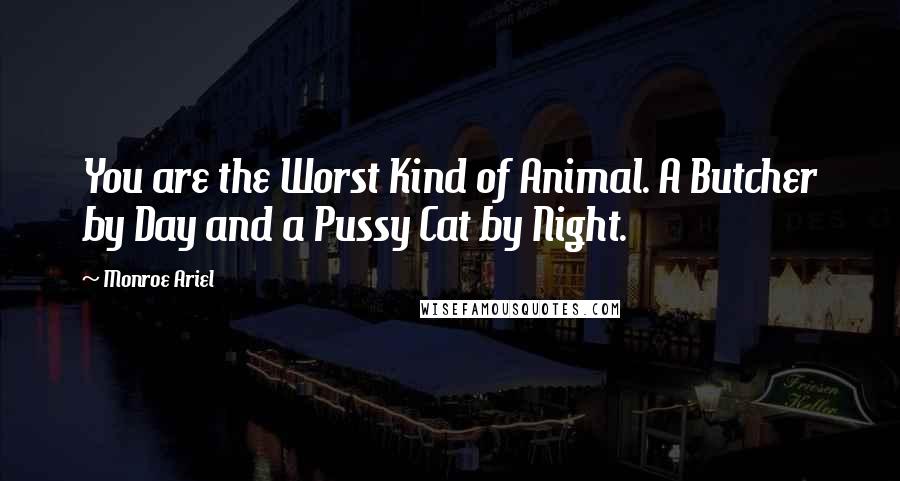 Monroe Ariel Quotes: You are the Worst Kind of Animal. A Butcher by Day and a Pussy Cat by Night.