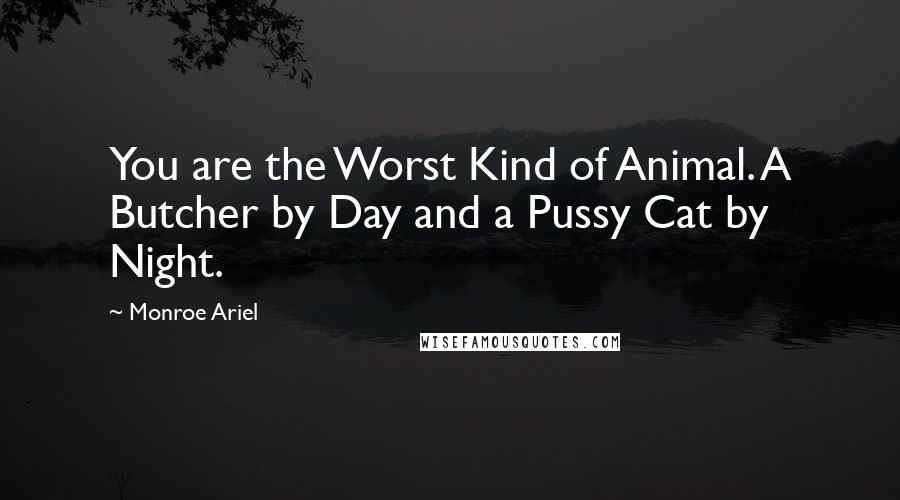 Monroe Ariel Quotes: You are the Worst Kind of Animal. A Butcher by Day and a Pussy Cat by Night.