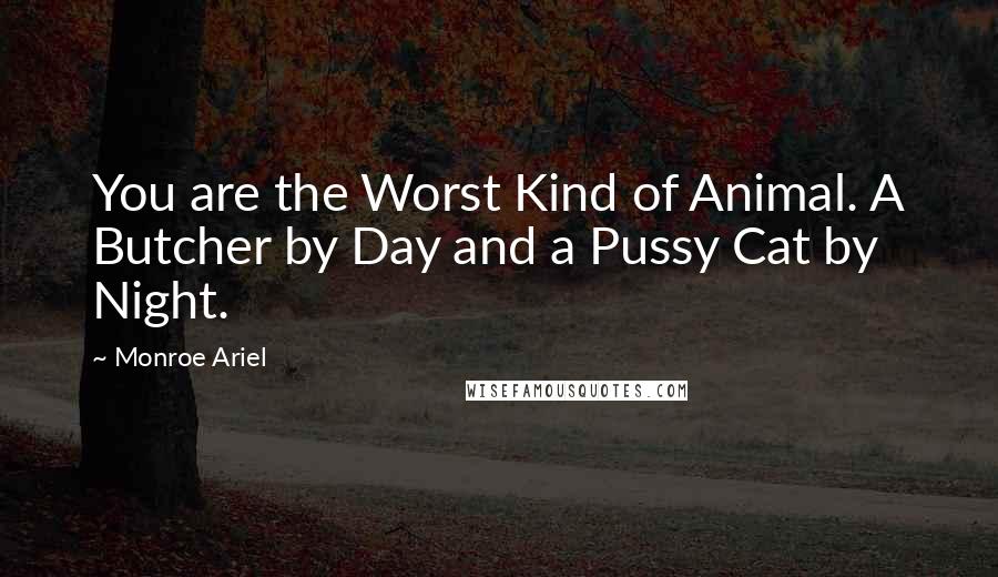 Monroe Ariel Quotes: You are the Worst Kind of Animal. A Butcher by Day and a Pussy Cat by Night.