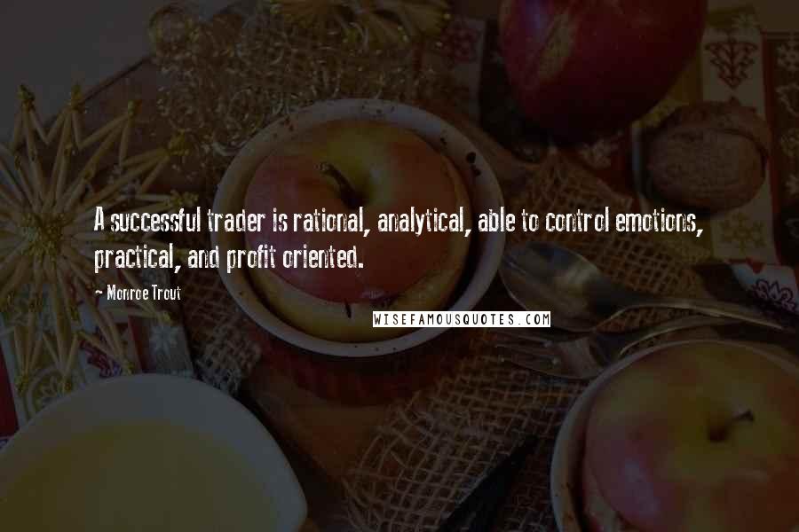 Monroe Trout Quotes: A successful trader is rational, analytical, able to control emotions, practical, and profit oriented.