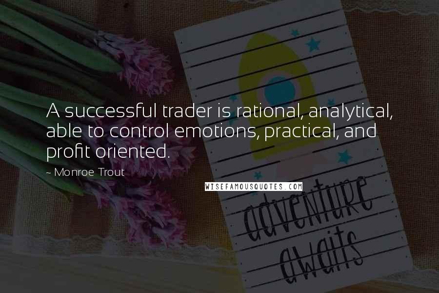 Monroe Trout Quotes: A successful trader is rational, analytical, able to control emotions, practical, and profit oriented.