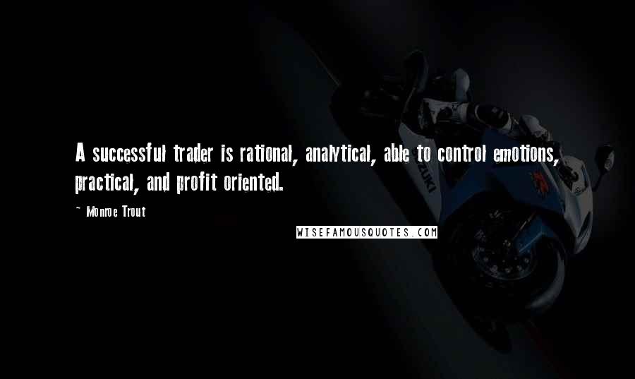 Monroe Trout Quotes: A successful trader is rational, analytical, able to control emotions, practical, and profit oriented.