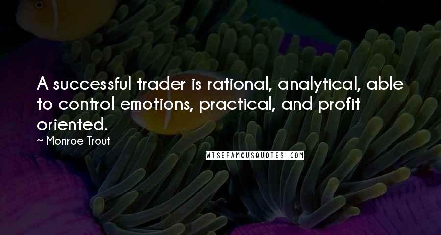 Monroe Trout Quotes: A successful trader is rational, analytical, able to control emotions, practical, and profit oriented.