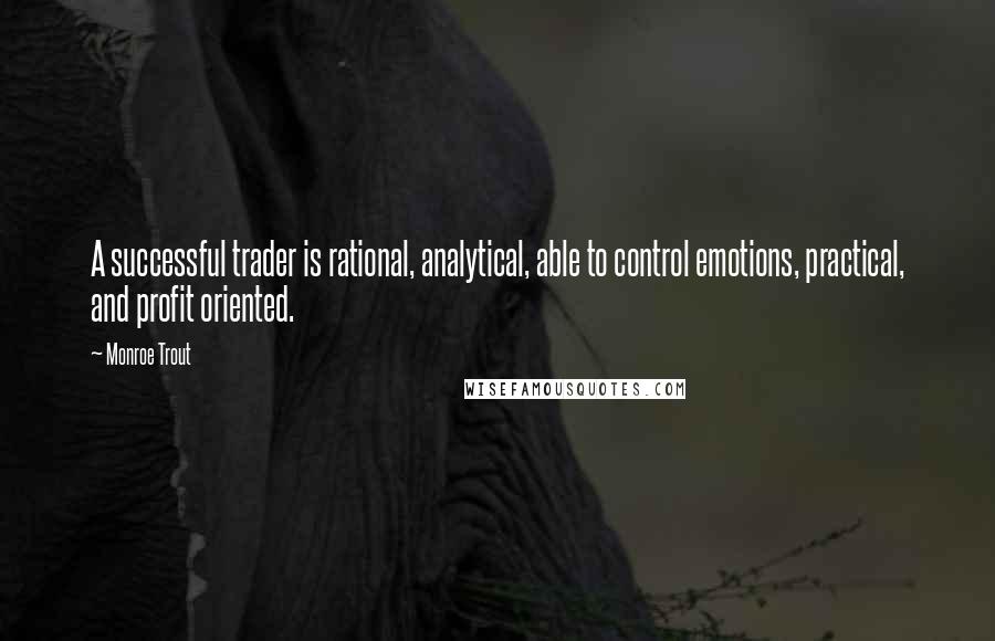 Monroe Trout Quotes: A successful trader is rational, analytical, able to control emotions, practical, and profit oriented.