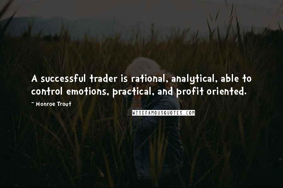 Monroe Trout Quotes: A successful trader is rational, analytical, able to control emotions, practical, and profit oriented.