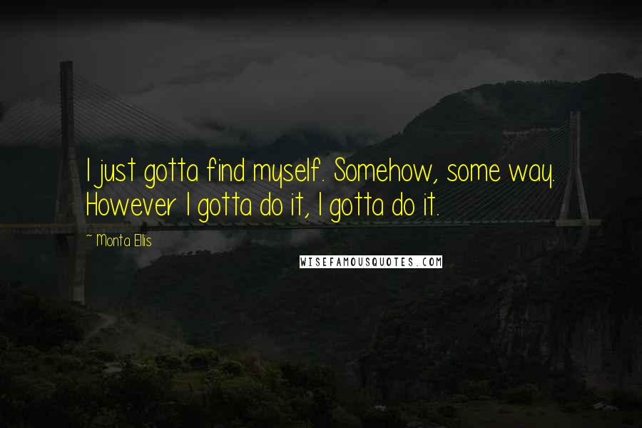 Monta Ellis Quotes: I just gotta find myself. Somehow, some way. However I gotta do it, I gotta do it.