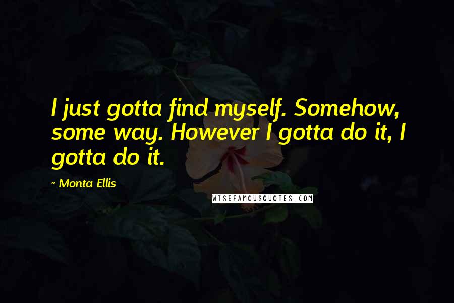 Monta Ellis Quotes: I just gotta find myself. Somehow, some way. However I gotta do it, I gotta do it.