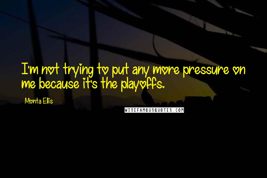 Monta Ellis Quotes: I'm not trying to put any more pressure on me because it's the playoffs.