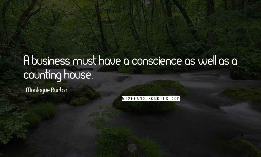 Montague Burton Quotes: A business must have a conscience as well as a counting house.