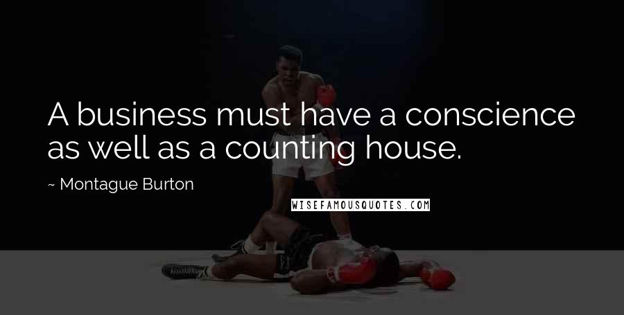 Montague Burton Quotes: A business must have a conscience as well as a counting house.