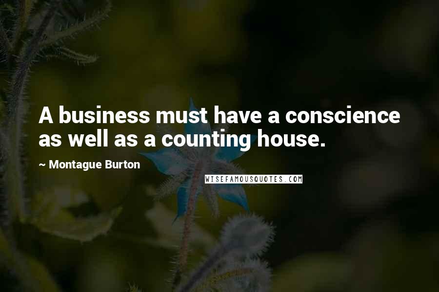 Montague Burton Quotes: A business must have a conscience as well as a counting house.