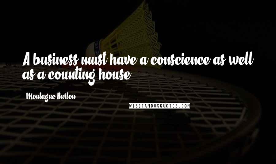 Montague Burton Quotes: A business must have a conscience as well as a counting house.