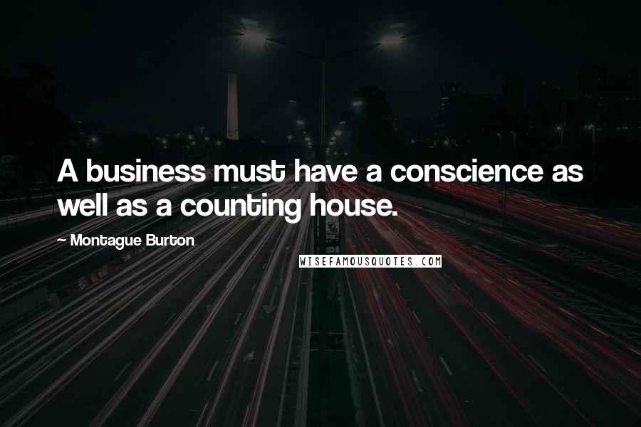 Montague Burton Quotes: A business must have a conscience as well as a counting house.