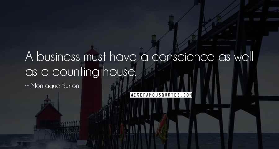 Montague Burton Quotes: A business must have a conscience as well as a counting house.