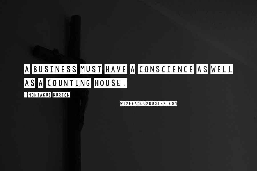 Montague Burton Quotes: A business must have a conscience as well as a counting house.