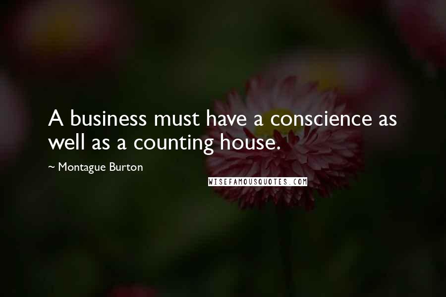 Montague Burton Quotes: A business must have a conscience as well as a counting house.