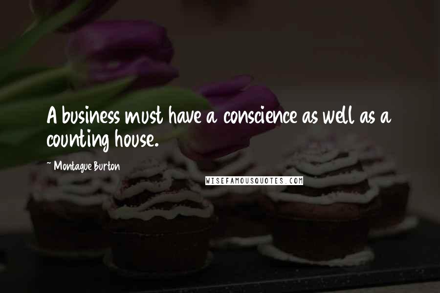 Montague Burton Quotes: A business must have a conscience as well as a counting house.