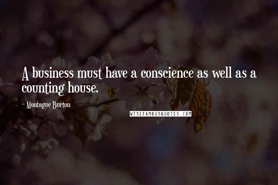 Montague Burton Quotes: A business must have a conscience as well as a counting house.