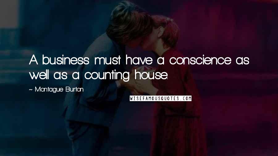 Montague Burton Quotes: A business must have a conscience as well as a counting house.
